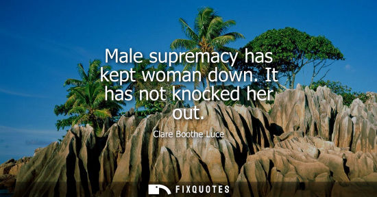 Small: Male supremacy has kept woman down. It has not knocked her out