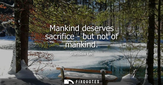 Small: Mankind deserves sacrifice - but not of mankind