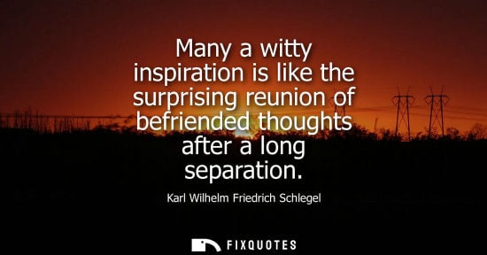 Small: Many a witty inspiration is like the surprising reunion of befriended thoughts after a long separation