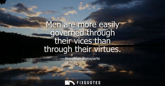 Small: Men are more easily governed through their vices than through their virtues