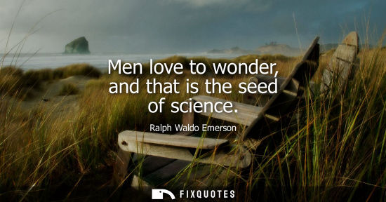 Small: Men love to wonder, and that is the seed of science - Ralph Waldo Emerson