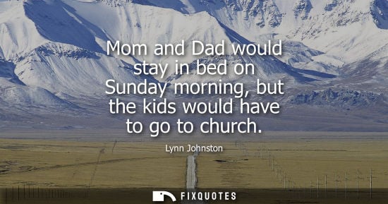 Small: Mom and Dad would stay in bed on Sunday morning, but the kids would have to go to church
