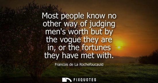 Small: Most people know no other way of judging mens worth but by the vogue they are in, or the fortunes they 