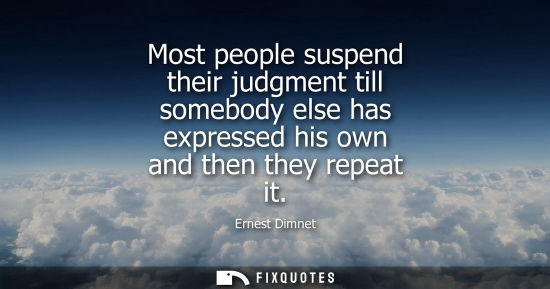 Small: Most people suspend their judgment till somebody else has expressed his own and then they repeat it