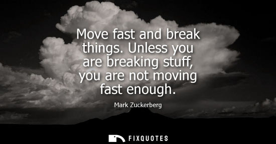 Small: Move fast and break things. Unless you are breaking stuff, you are not moving fast enough
