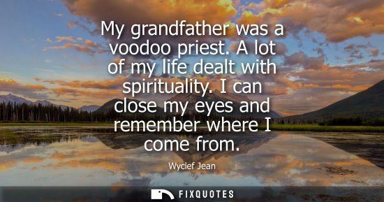 Small: My grandfather was a voodoo priest. A lot of my life dealt with spirituality. I can close my eyes and remember