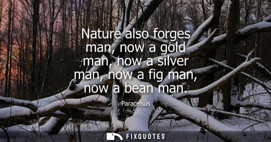 Small: Nature also forges man, now a gold man, now a silver man, now a fig man, now a bean man