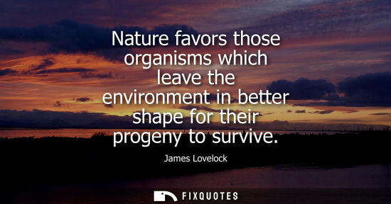 Small: Nature favors those organisms which leave the environment in better shape for their progeny to survive