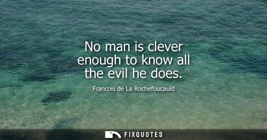 Small: No man is clever enough to know all the evil he does