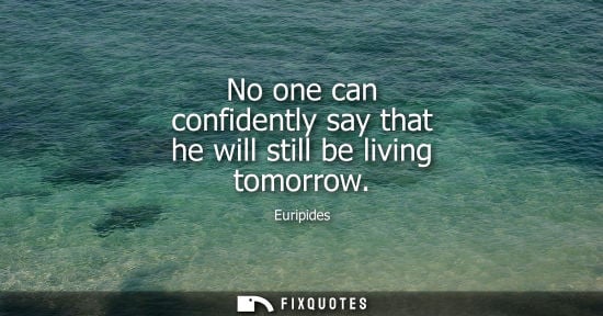 Small: No one can confidently say that he will still be living tomorrow