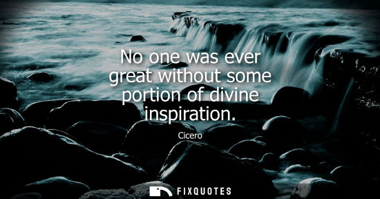Small: No one was ever great without some portion of divine inspiration