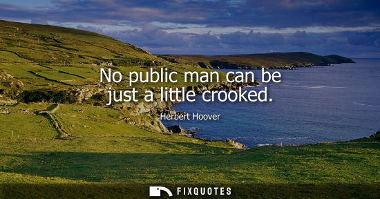 Small: No public man can be just a little crooked