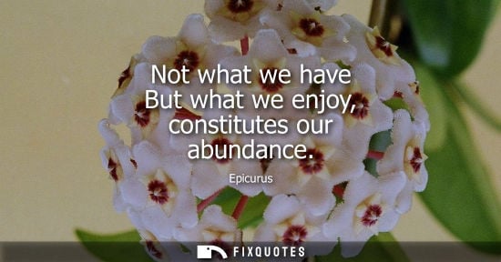 Small: Not what we have But what we enjoy, constitutes our abundance