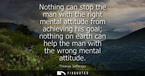 Small: Nothing can stop the man with the right mental attitude from achieving his goal nothing on earth can he