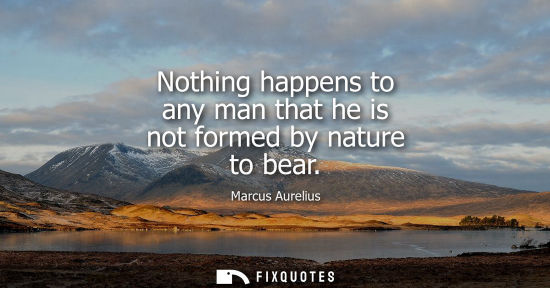 Small: Nothing happens to any man that he is not formed by nature to bear