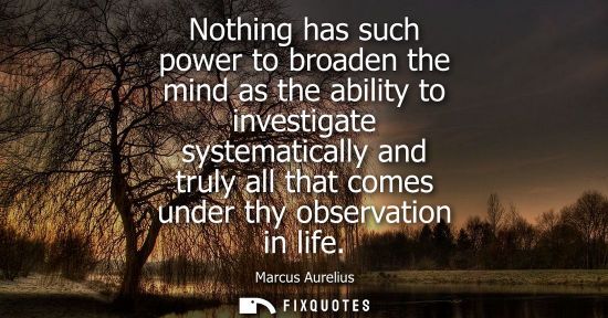 Small: Nothing has such power to broaden the mind as the ability to investigate systematically and truly all t