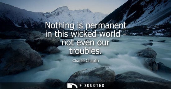 Small: Nothing is permanent in this wicked world - not even our troubles