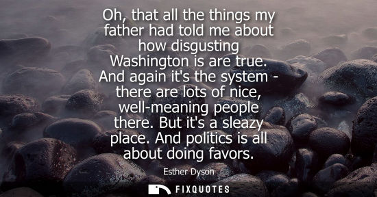 Small: Oh, that all the things my father had told me about how disgusting Washington is are true. And again it