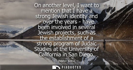 Small: On another level, I want to mention that I have a strong Jewish identity and - over the years - have be