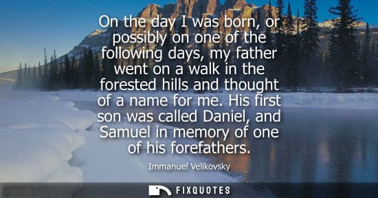 Small: On the day I was born, or possibly on one of the following days, my father went on a walk in the forested hill