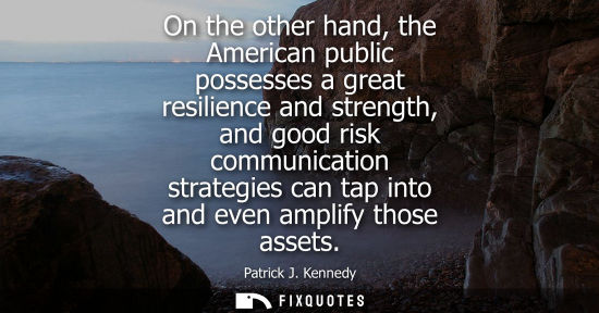 Small: On the other hand, the American public possesses a great resilience and strength, and good risk communication 