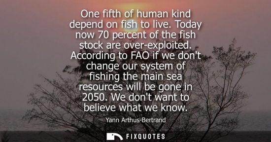 Small: One fifth of human kind depend on fish to live. Today now 70 percent of the fish stock are over-exploit
