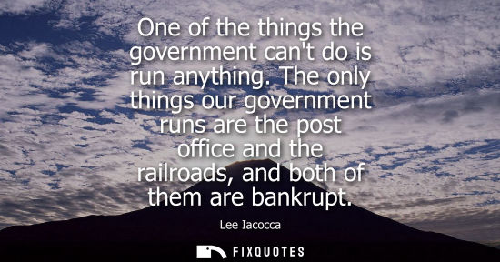 Small: One of the things the government cant do is run anything. The only things our government runs are the post off