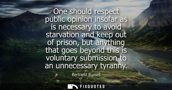 Small: One should respect public opinion insofar as is necessary to avoid starvation and keep out of prison, b