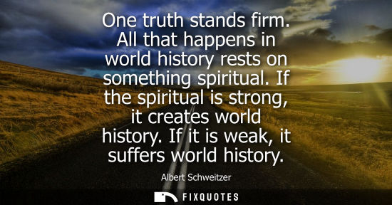 Small: One truth stands firm. All that happens in world history rests on something spiritual. If the spiritual is str