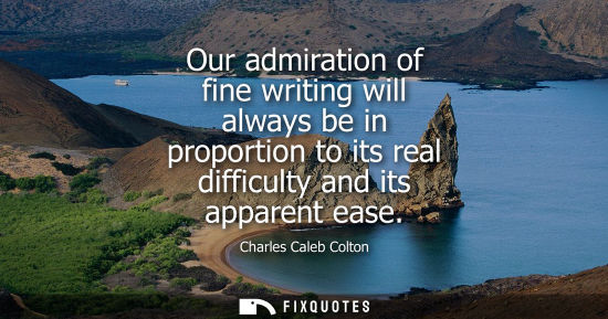 Small: Our admiration of fine writing will always be in proportion to its real difficulty and its apparent eas