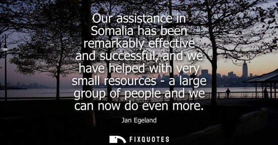 Small: Our assistance in Somalia has been remarkably effective and successful, and we have helped with very sm