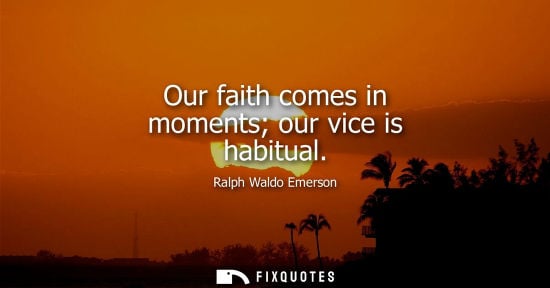 Small: Our faith comes in moments our vice is habitual