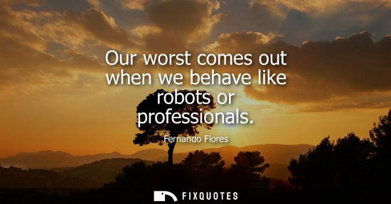 Small: Our worst comes out when we behave like robots or professionals