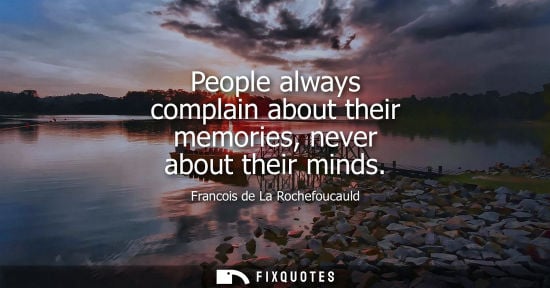 Small: People always complain about their memories, never about their minds