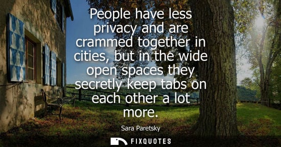 Small: People have less privacy and are crammed together in cities, but in the wide open spaces they secretly 