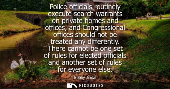 Small: Police officials routinely execute search warrants on private homes and offices, and Congressional offi