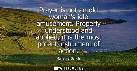Small: Prayer is not an old womans idle amusement. Properly understood and applied, it is the most potent inst