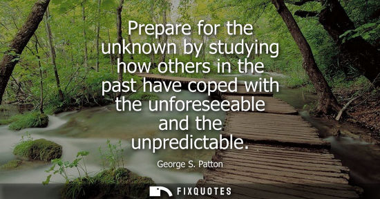 Small: Prepare for the unknown by studying how others in the past have coped with the unforeseeable and the un