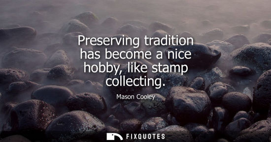 Small: Preserving tradition has become a nice hobby, like stamp collecting