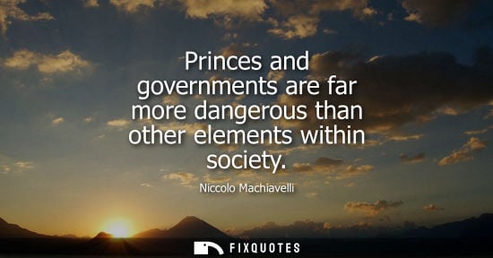 Small: Princes and governments are far more dangerous than other elements within society