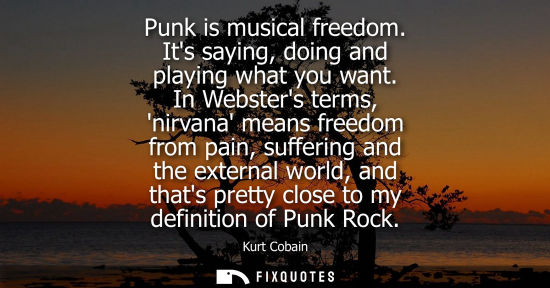 Small: Punk is musical freedom. Its saying, doing and playing what you want. In Websters terms, nirvana means 