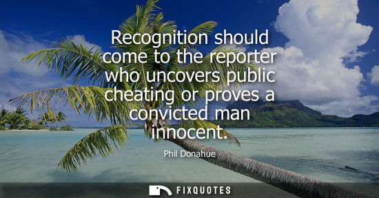Small: Recognition should come to the reporter who uncovers public cheating or proves a convicted man innocent