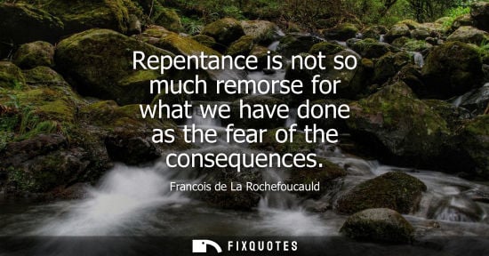 Small: Repentance is not so much remorse for what we have done as the fear of the consequences