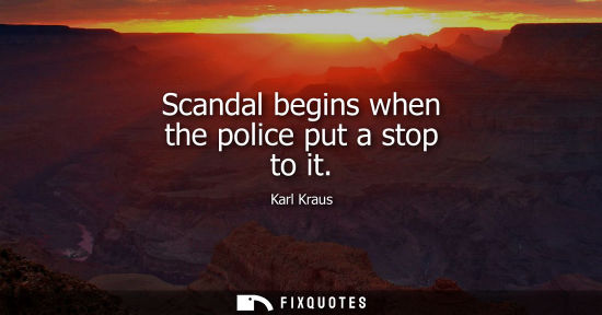 Small: Scandal begins when the police put a stop to it - Karl Kraus
