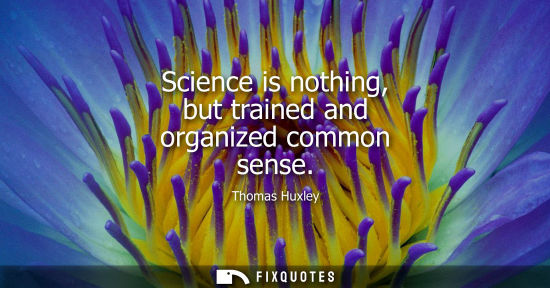 Small: Science is nothing, but trained and organized common sense