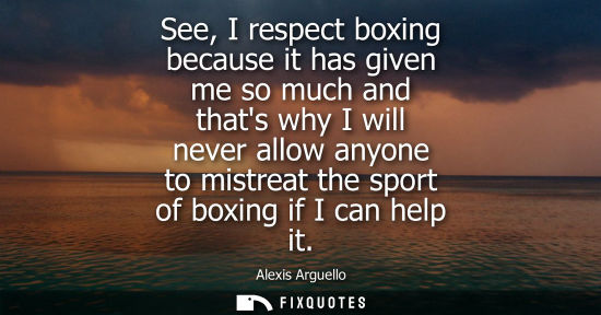 Small: See, I respect boxing because it has given me so much and thats why I will never allow anyone to mistre
