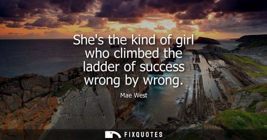 Small: Shes the kind of girl who climbed the ladder of success wrong by wrong