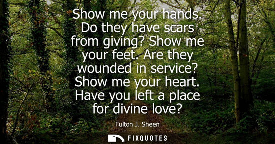 Small: Show me your hands. Do they have scars from giving? Show me your feet. Are they wounded in service? Sho