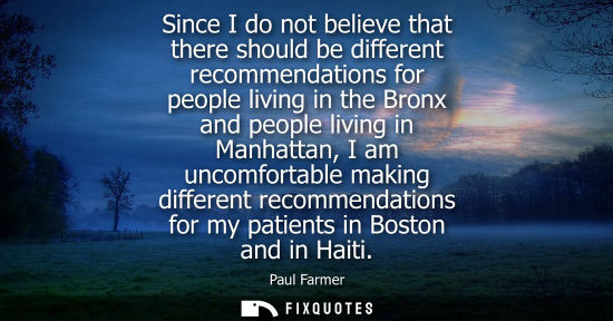 Small: Since I do not believe that there should be different recommendations for people living in the Bronx an