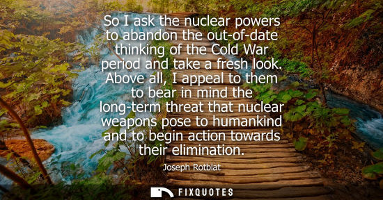 Small: So I ask the nuclear powers to abandon the out-of-date thinking of the Cold War period and take a fresh